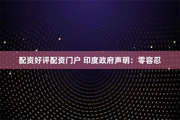 配资好评配资门户 印度政府声明：零容忍