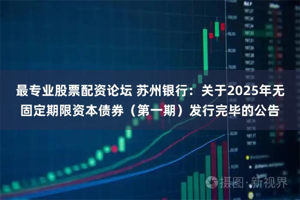 最专业股票配资论坛 苏州银行：关于2025年无固定期限资本债券（第一期）发行完毕的公告