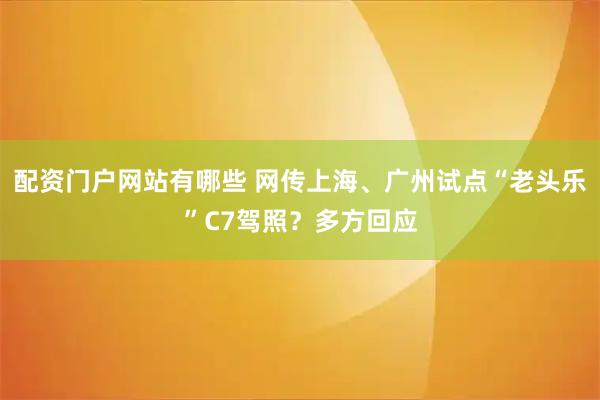 配资门户网站有哪些 网传上海、广州试点“老头乐”C7驾照？多方回应