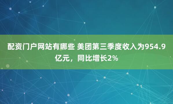 配资门户网站有哪些 美团第三季度收入为954.9亿元，同比增长2%