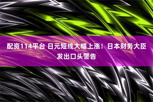 配资114平台 日元短线大幅上涨！日本财务大臣发出口头警告